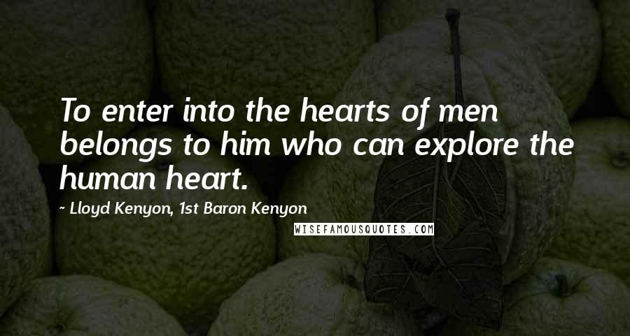 Lloyd Kenyon, 1st Baron Kenyon Quotes: To enter into the hearts of men belongs to him who can explore the human heart.
