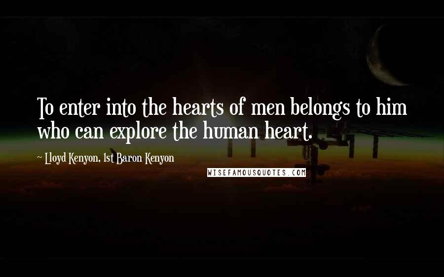 Lloyd Kenyon, 1st Baron Kenyon Quotes: To enter into the hearts of men belongs to him who can explore the human heart.