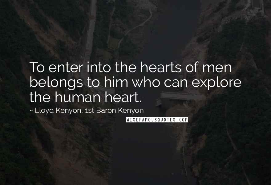 Lloyd Kenyon, 1st Baron Kenyon Quotes: To enter into the hearts of men belongs to him who can explore the human heart.