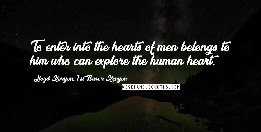 Lloyd Kenyon, 1st Baron Kenyon Quotes: To enter into the hearts of men belongs to him who can explore the human heart.
