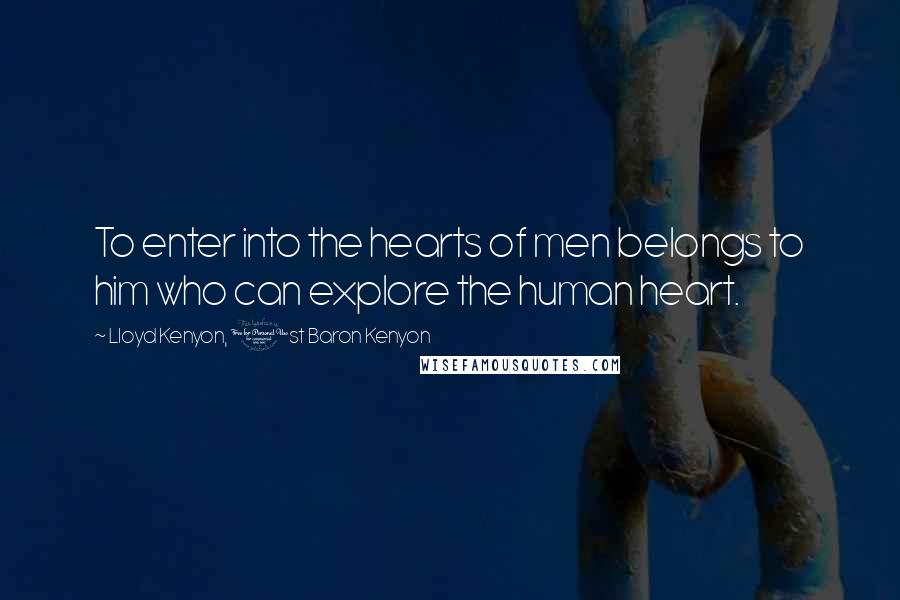Lloyd Kenyon, 1st Baron Kenyon Quotes: To enter into the hearts of men belongs to him who can explore the human heart.