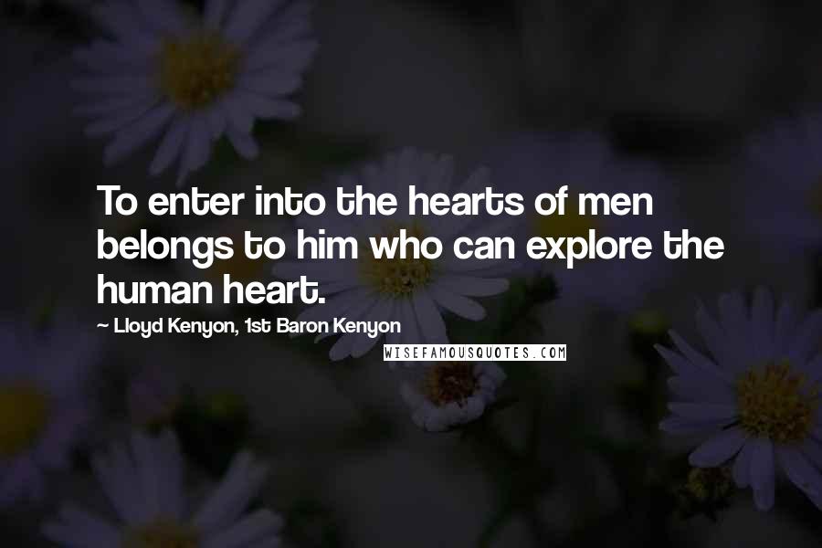 Lloyd Kenyon, 1st Baron Kenyon Quotes: To enter into the hearts of men belongs to him who can explore the human heart.