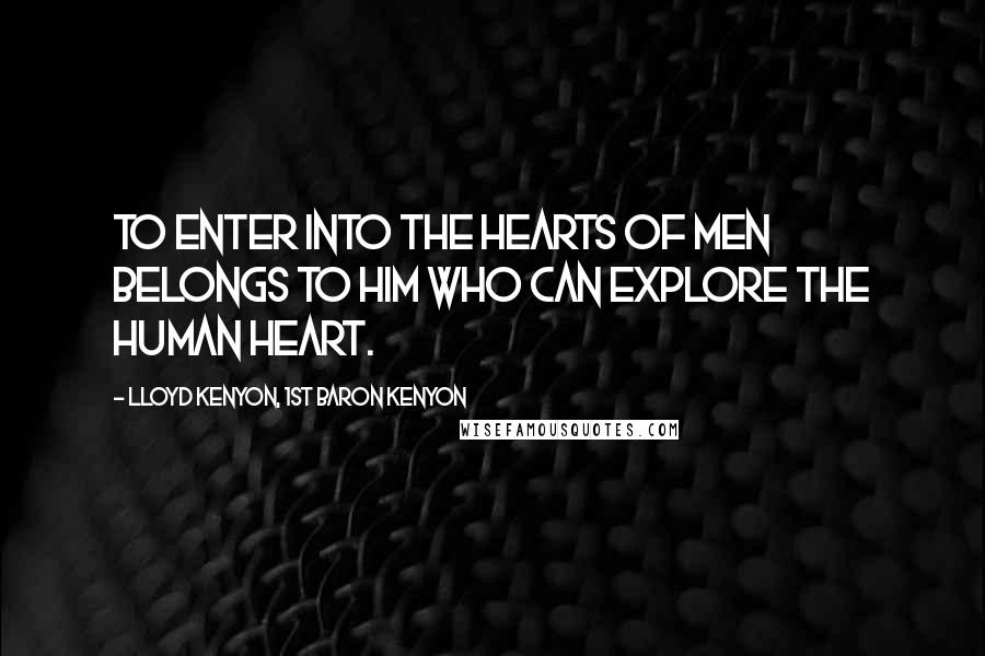 Lloyd Kenyon, 1st Baron Kenyon Quotes: To enter into the hearts of men belongs to him who can explore the human heart.