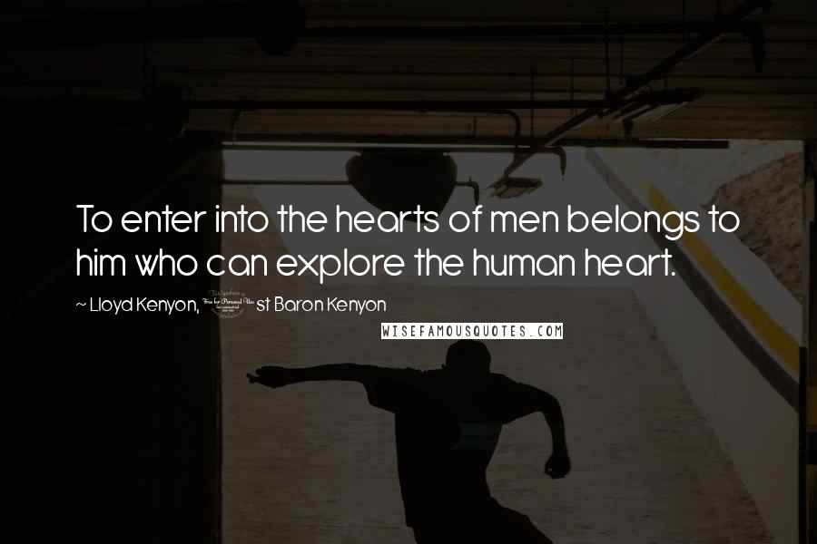 Lloyd Kenyon, 1st Baron Kenyon Quotes: To enter into the hearts of men belongs to him who can explore the human heart.
