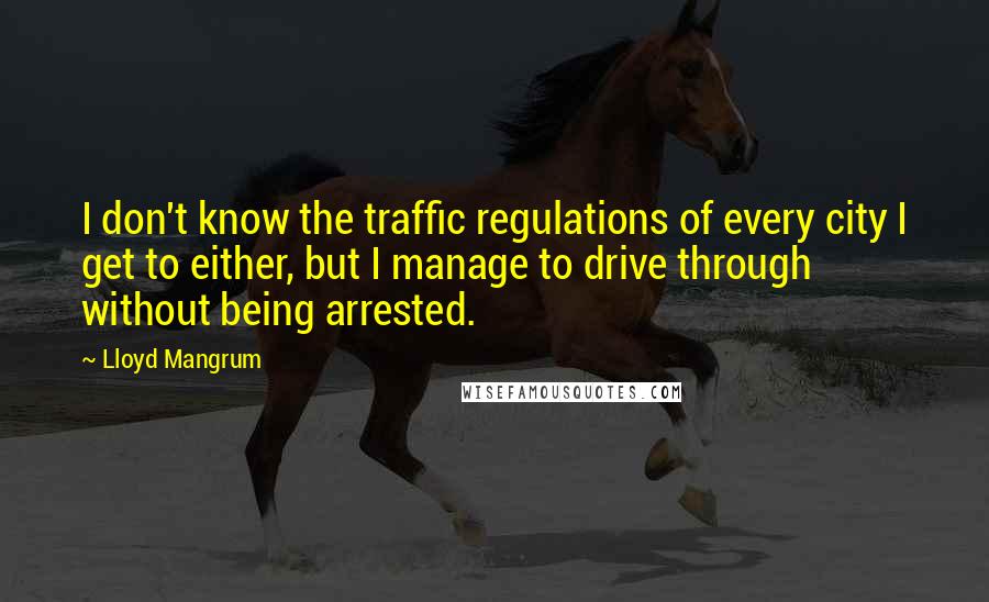 Lloyd Mangrum Quotes: I don't know the traffic regulations of every city I get to either, but I manage to drive through without being arrested.