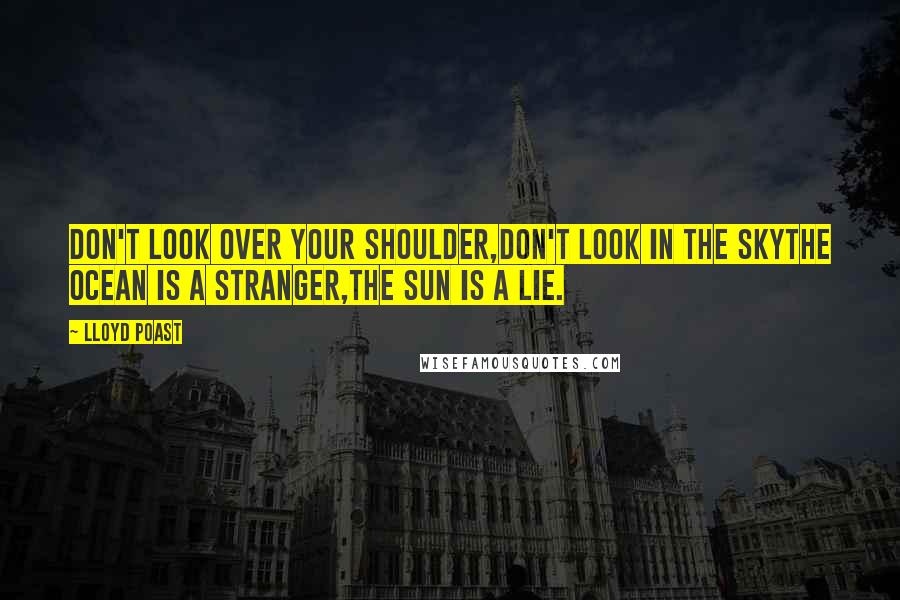 Lloyd Poast Quotes: Don't look over your shoulder,don't look in the skythe ocean is a stranger,the sun is a lie.