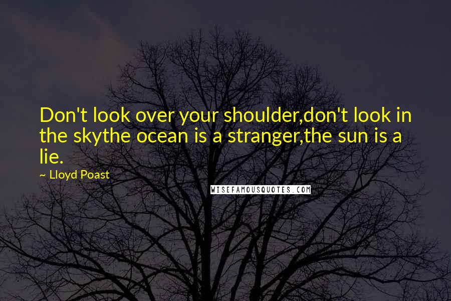 Lloyd Poast Quotes: Don't look over your shoulder,don't look in the skythe ocean is a stranger,the sun is a lie.