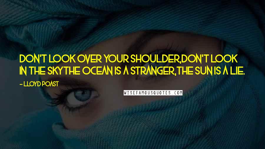 Lloyd Poast Quotes: Don't look over your shoulder,don't look in the skythe ocean is a stranger,the sun is a lie.