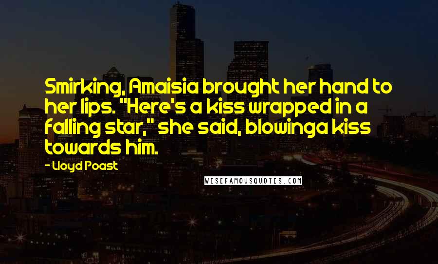 Lloyd Poast Quotes: Smirking, Amaisia brought her hand to her lips. "Here's a kiss wrapped in a falling star," she said, blowinga kiss towards him.