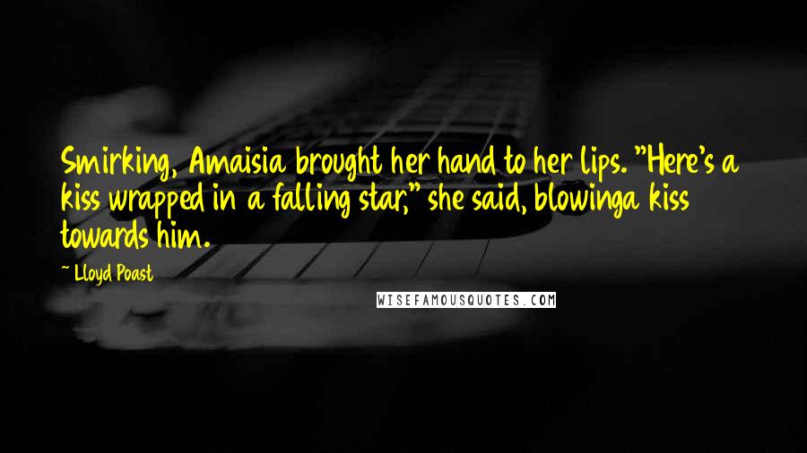 Lloyd Poast Quotes: Smirking, Amaisia brought her hand to her lips. "Here's a kiss wrapped in a falling star," she said, blowinga kiss towards him.