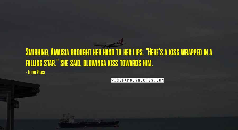 Lloyd Poast Quotes: Smirking, Amaisia brought her hand to her lips. "Here's a kiss wrapped in a falling star," she said, blowinga kiss towards him.