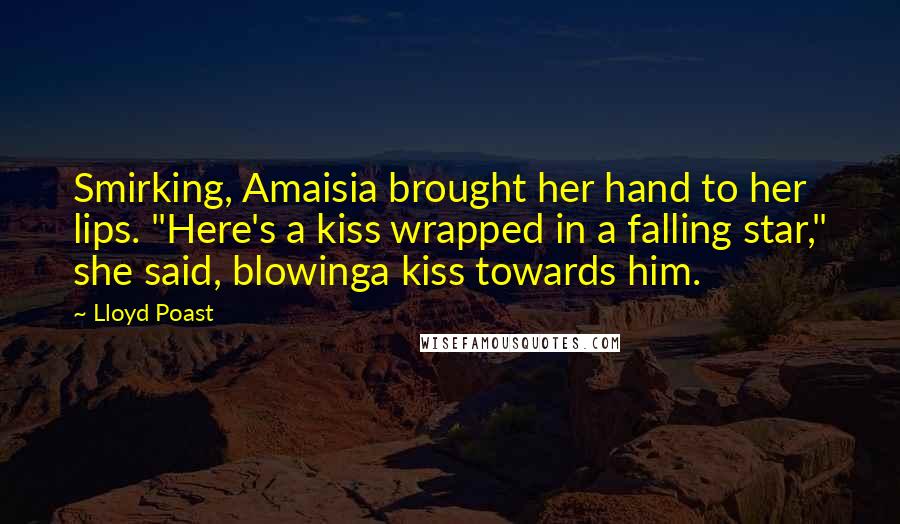 Lloyd Poast Quotes: Smirking, Amaisia brought her hand to her lips. "Here's a kiss wrapped in a falling star," she said, blowinga kiss towards him.