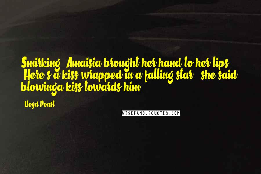 Lloyd Poast Quotes: Smirking, Amaisia brought her hand to her lips. "Here's a kiss wrapped in a falling star," she said, blowinga kiss towards him.