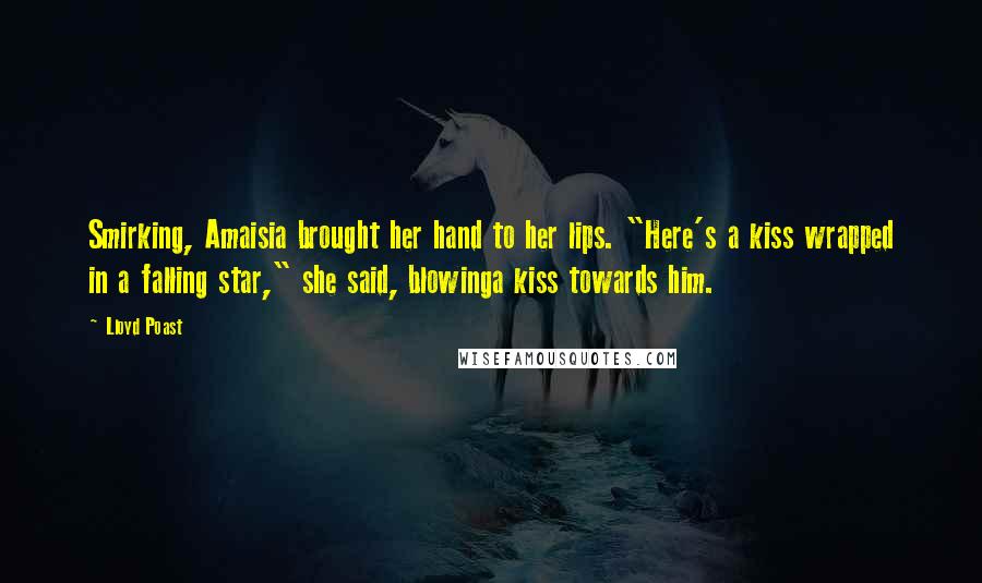 Lloyd Poast Quotes: Smirking, Amaisia brought her hand to her lips. "Here's a kiss wrapped in a falling star," she said, blowinga kiss towards him.