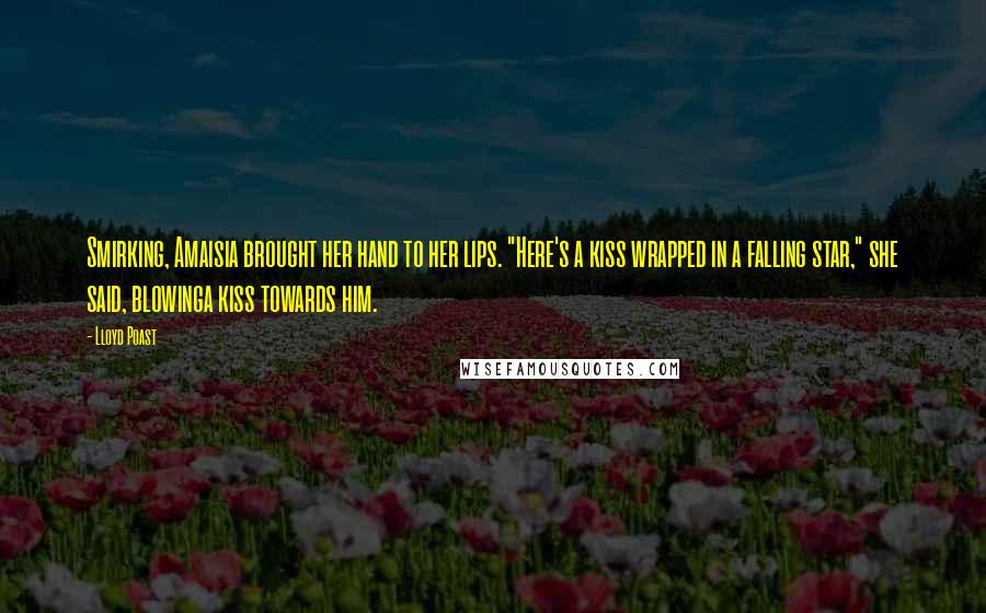 Lloyd Poast Quotes: Smirking, Amaisia brought her hand to her lips. "Here's a kiss wrapped in a falling star," she said, blowinga kiss towards him.
