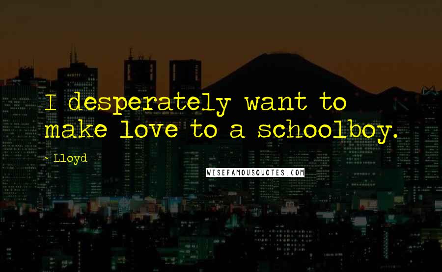 Lloyd Quotes: I desperately want to make love to a schoolboy.