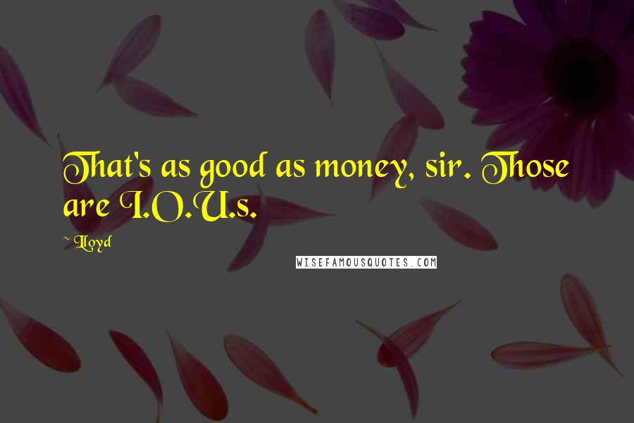 Lloyd Quotes: That's as good as money, sir. Those are I.O.U.s.