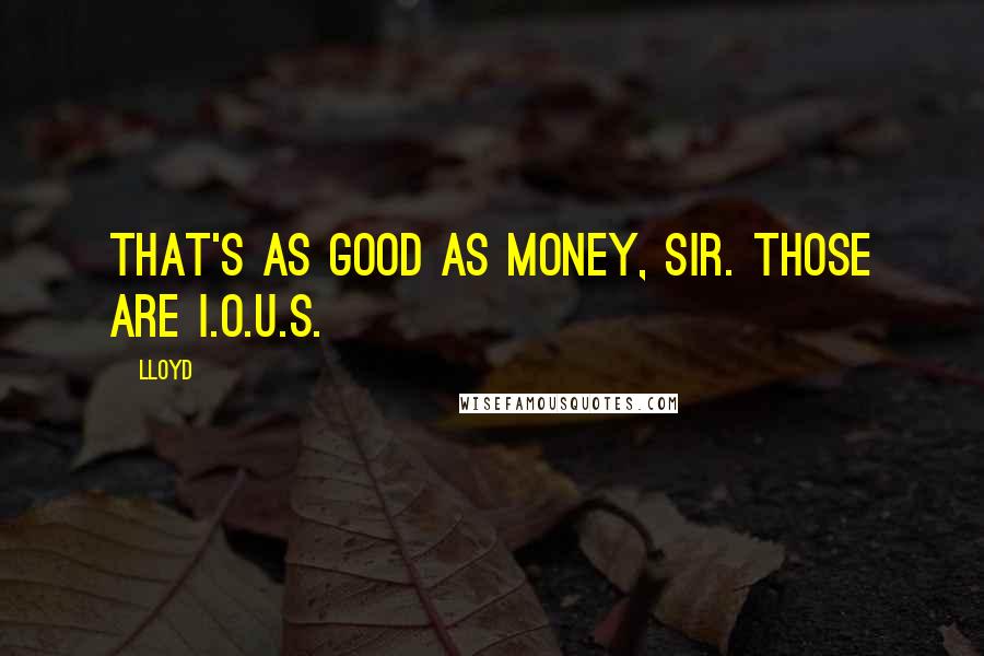 Lloyd Quotes: That's as good as money, sir. Those are I.O.U.s.