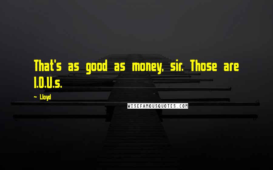 Lloyd Quotes: That's as good as money, sir. Those are I.O.U.s.