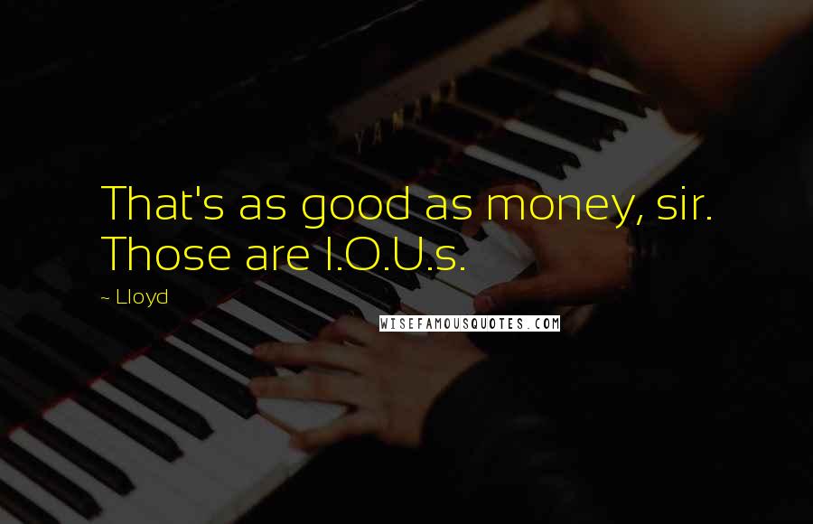 Lloyd Quotes: That's as good as money, sir. Those are I.O.U.s.