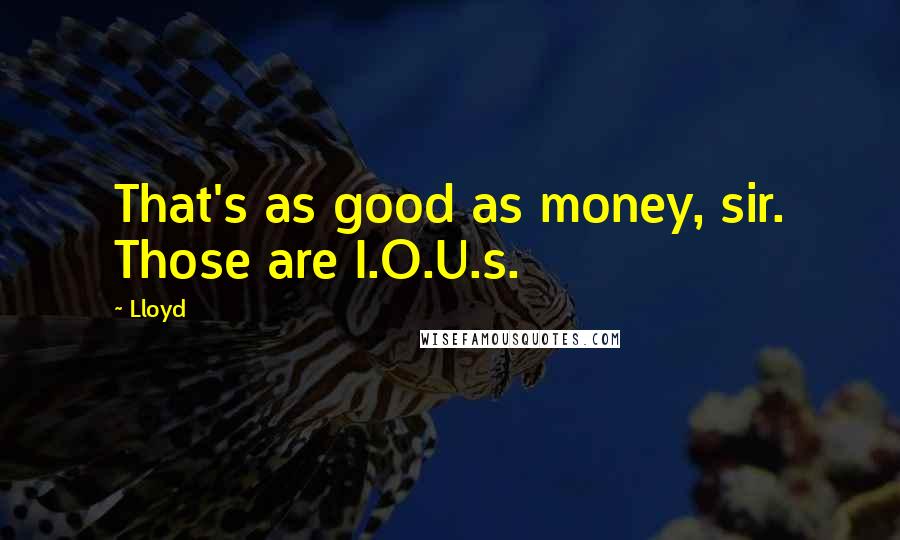 Lloyd Quotes: That's as good as money, sir. Those are I.O.U.s.