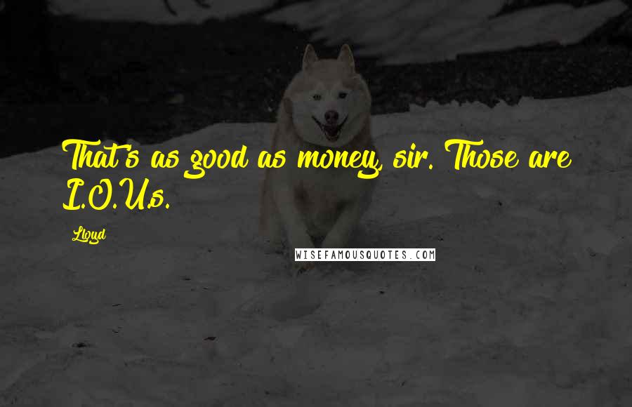 Lloyd Quotes: That's as good as money, sir. Those are I.O.U.s.