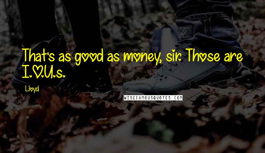 Lloyd Quotes: That's as good as money, sir. Those are I.O.U.s.