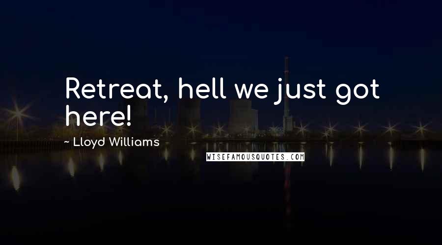 Lloyd Williams Quotes: Retreat, hell we just got here!