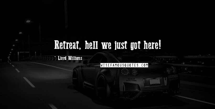 Lloyd Williams Quotes: Retreat, hell we just got here!