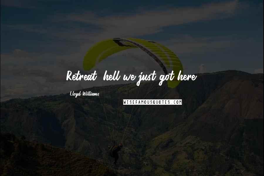 Lloyd Williams Quotes: Retreat, hell we just got here!