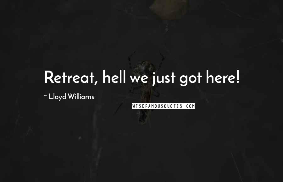 Lloyd Williams Quotes: Retreat, hell we just got here!