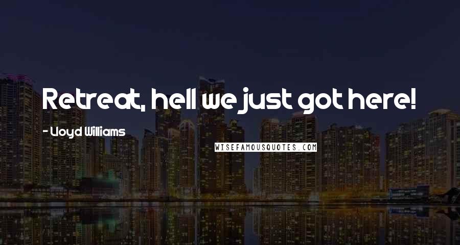 Lloyd Williams Quotes: Retreat, hell we just got here!
