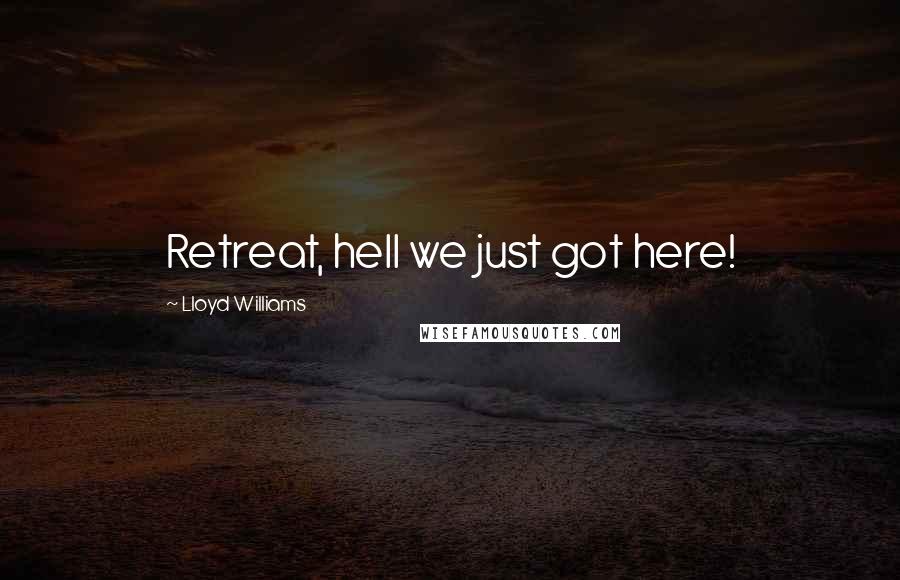 Lloyd Williams Quotes: Retreat, hell we just got here!