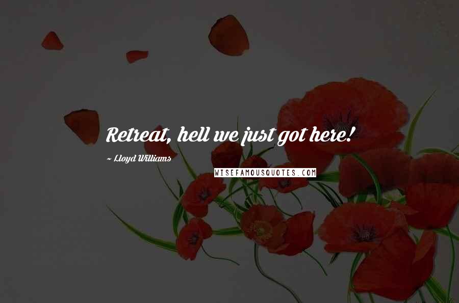 Lloyd Williams Quotes: Retreat, hell we just got here!