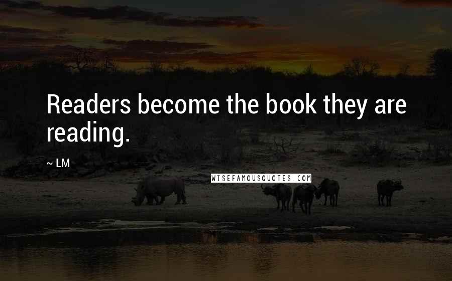 LM Quotes: Readers become the book they are reading.