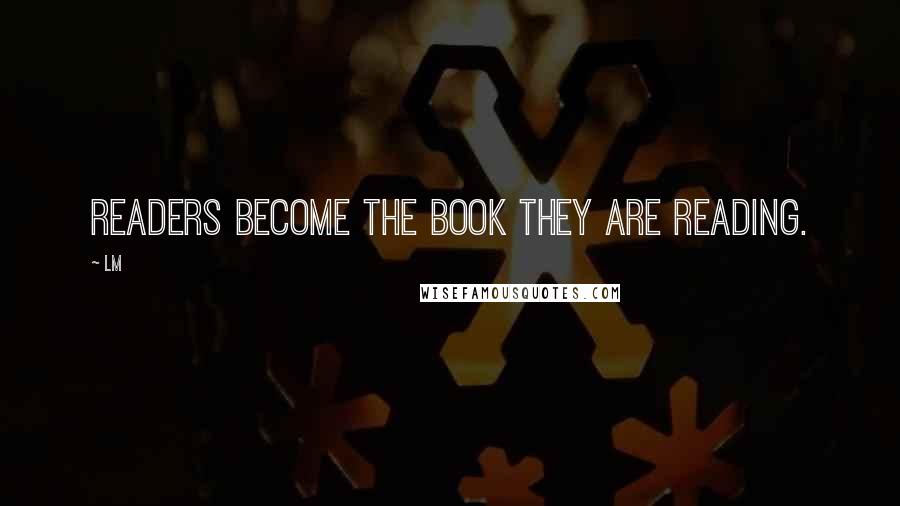 LM Quotes: Readers become the book they are reading.