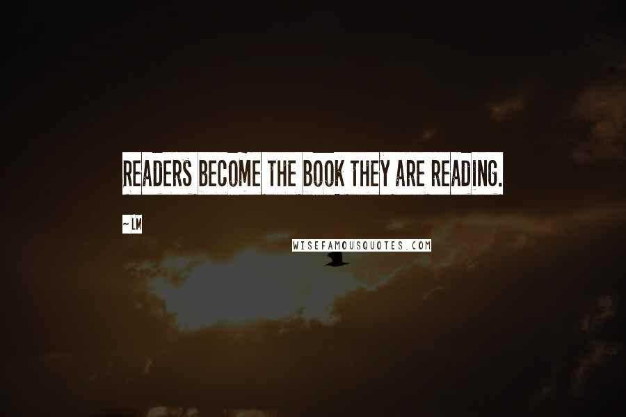 LM Quotes: Readers become the book they are reading.