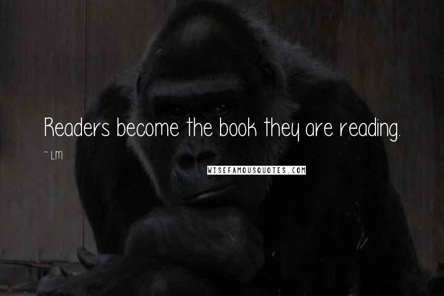 LM Quotes: Readers become the book they are reading.