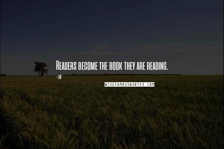 LM Quotes: Readers become the book they are reading.