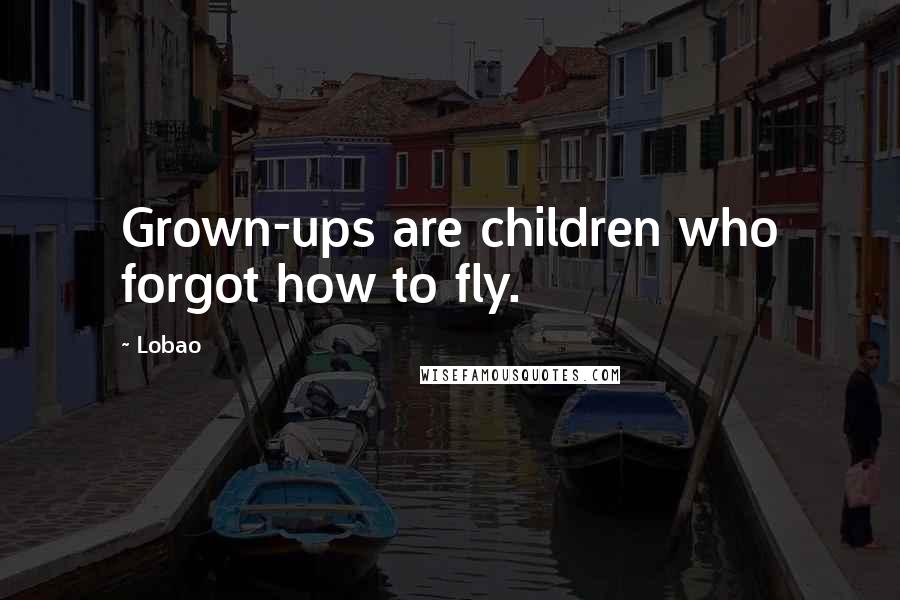 Lobao Quotes: Grown-ups are children who forgot how to fly.