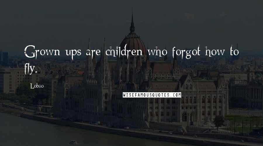 Lobao Quotes: Grown-ups are children who forgot how to fly.