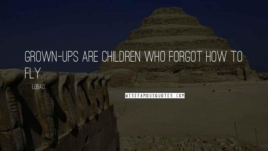 Lobao Quotes: Grown-ups are children who forgot how to fly.