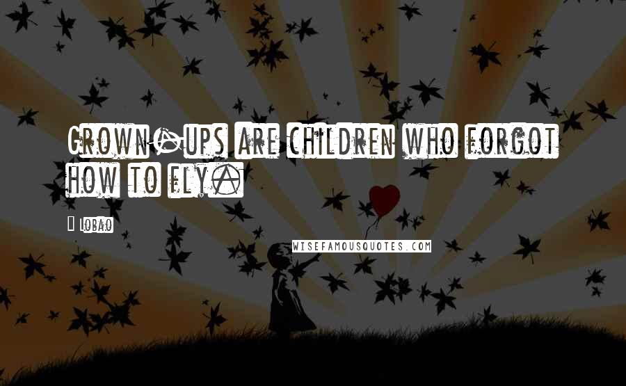 Lobao Quotes: Grown-ups are children who forgot how to fly.