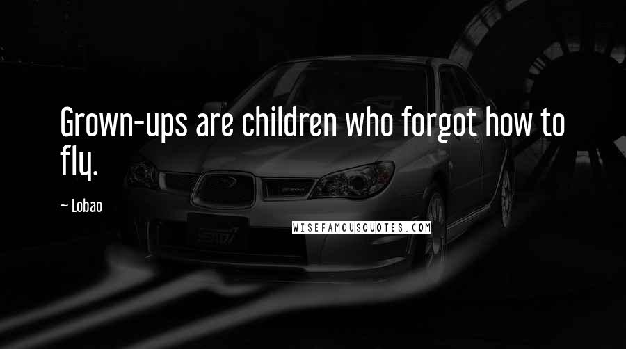 Lobao Quotes: Grown-ups are children who forgot how to fly.