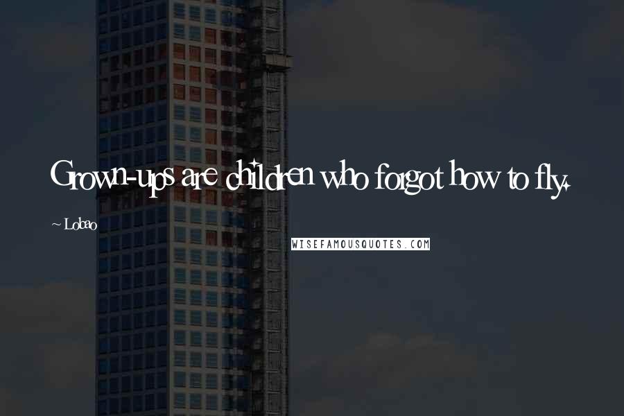 Lobao Quotes: Grown-ups are children who forgot how to fly.