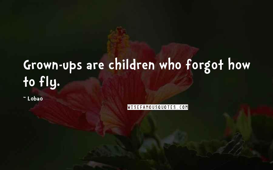 Lobao Quotes: Grown-ups are children who forgot how to fly.