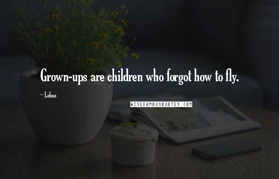 Lobao Quotes: Grown-ups are children who forgot how to fly.