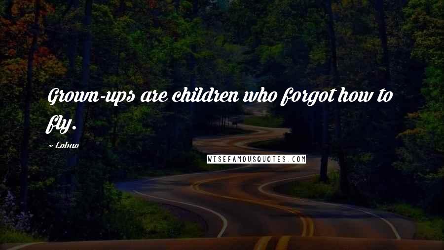 Lobao Quotes: Grown-ups are children who forgot how to fly.