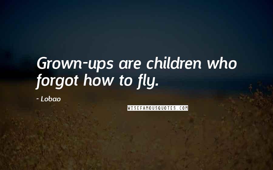 Lobao Quotes: Grown-ups are children who forgot how to fly.