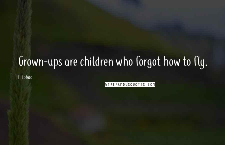 Lobao Quotes: Grown-ups are children who forgot how to fly.